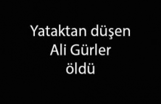 Yataktan düşen Ali Gürler öldü